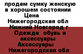 продам сумку женскую в хорошем состоянии › Цена ­ 300 - Нижегородская обл., Нижний Новгород г. Одежда, обувь и аксессуары » Аксессуары   . Нижегородская обл.,Нижний Новгород г.